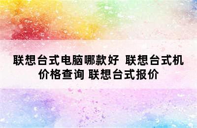 联想台式电脑哪款好  联想台式机价格查询 联想台式报价